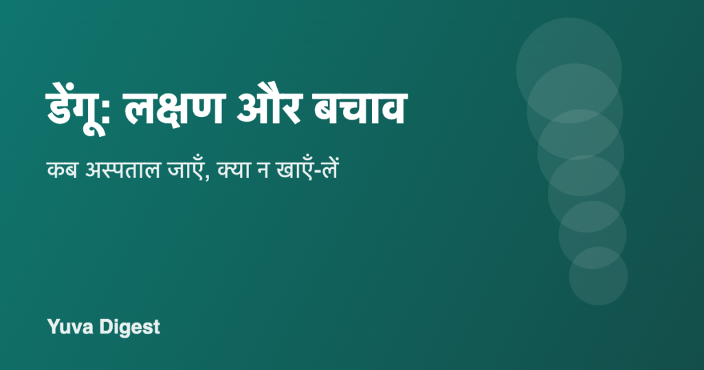 डेंगू के लक्षण, बचाव और कब अस्पताल जाएँ: स्वास्थ्य मंत्रालय और WHO की गाइडलाइन