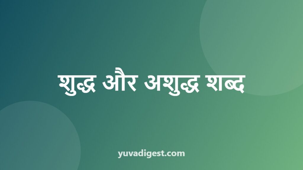 शुद्ध-अशुद्ध शब्द: 28 आम गलतियाँ और सही रूप